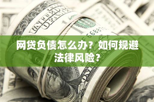 武汉网贷负债怎么办？如何规避法律风险？