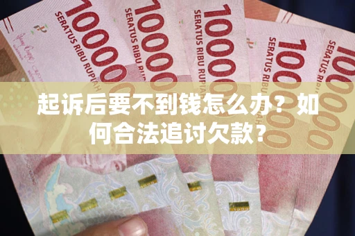 武汉起诉后要不到钱怎么办？如何合法追讨欠款？