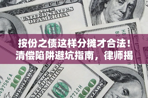 武汉按份之债这样分摊才合法！清偿陷阱避坑指南，律师揭秘关键条款