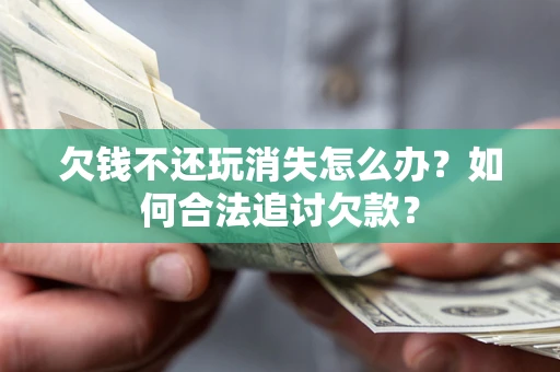 武汉欠钱不还玩消失怎么办？如何合法追讨欠款？