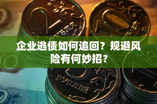 武汉企业逃债如何追回？规避风险有何妙招？