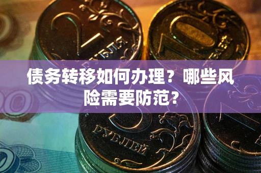 武汉债务转移如何办理？哪些风险需要防范？