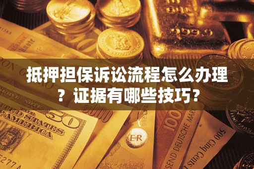 武汉抵押担保诉讼流程怎么办理？证据有哪些技巧？