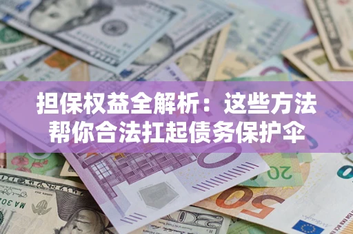 武汉担保权益全解析：这些方法帮你合法扛起债务保护伞