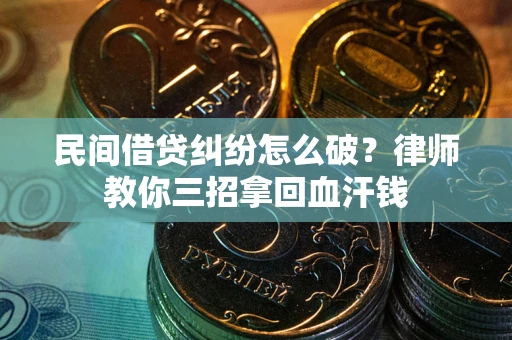 武汉民间借贷纠纷怎么破？律师教你三招拿回血汗钱