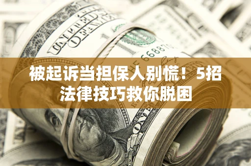 武汉被起诉当担保人别慌！5招法律技巧救你脱困