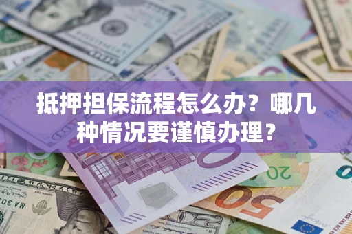 武汉抵押担保流程怎么办？哪几种情况要谨慎办理？