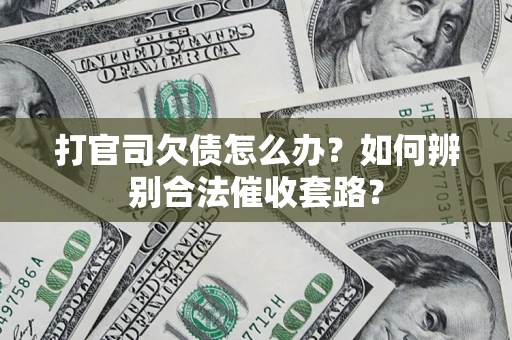 武汉打官司欠债怎么办？如何辨别合法催收套路？