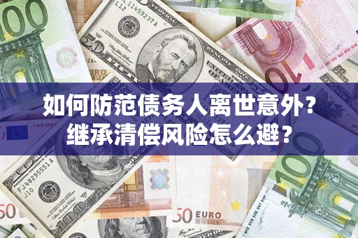 武汉如何防范债务人离世意外？继承清偿风险怎么避？