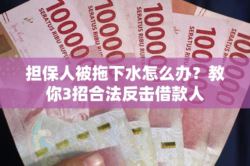 武汉担保人被拖下水怎么办？教你3招合法反击借款人