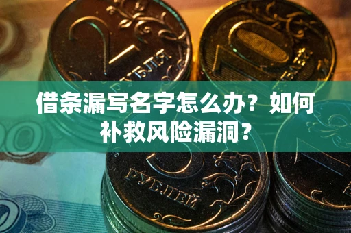 武汉借条漏写名字怎么办？如何补救风险漏洞？