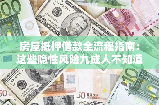 武汉房屋抵押借款全流程指南：这些隐性风险九成人不知道