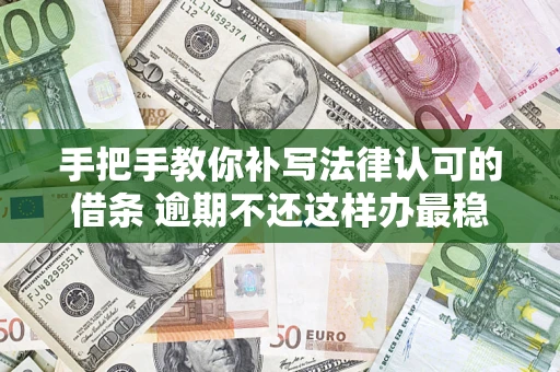武汉手把手教你补写法律认可的借条 逾期不还这样办最稳妥