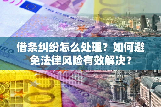武汉借条纠纷怎么处理？如何避免法律风险有效解决？