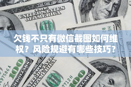 武汉欠钱不只有微信截图如何维权？风险规避有哪些技巧？