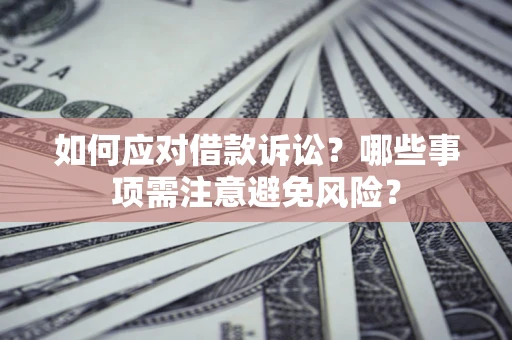 武汉如何应对借款诉讼？哪些事项需注意避免风险？