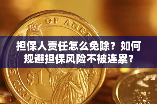 武汉担保人责任怎么免除？如何规避担保风险不被连累？