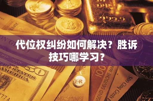 武汉代位权纠纷如何解决？胜诉技巧哪学习？