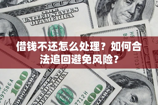 武汉借钱不还怎么处理？如何合法追回避免风险？