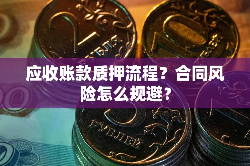 武汉应收账款质押流程？合同风险怎么规避？