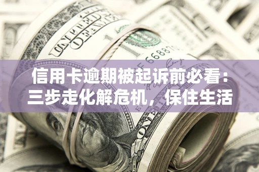 武汉信用卡逾期被起诉前必看：三步走化解危机，保住生活尊严