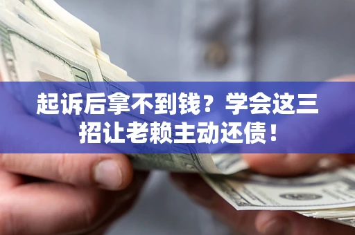 武汉起诉后拿不到钱？学会这三招让老赖主动还债！