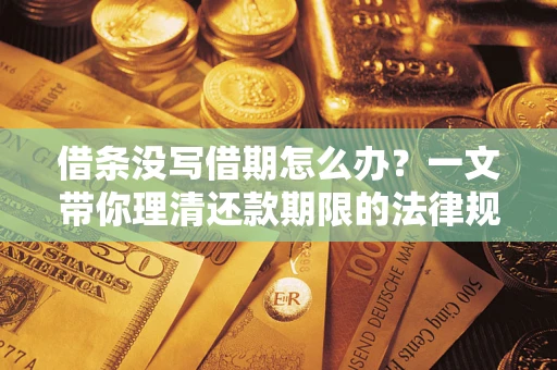 武汉借条没写借期怎么办？一文带你理清还款期限的法律规则