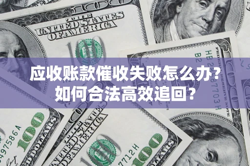 武汉应收账款催收失败怎么办？如何合法高效追回？
