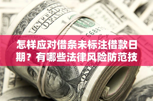 武汉怎样应对借条未标注借款日期？有哪些法律风险防范技巧？
