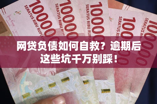 武汉网贷负债如何自救？逾期后这些坑千万别踩！
