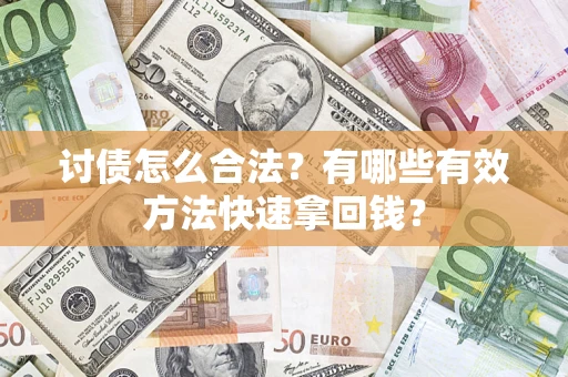 武汉讨债怎么合法？有哪些有效方法快速拿回钱？