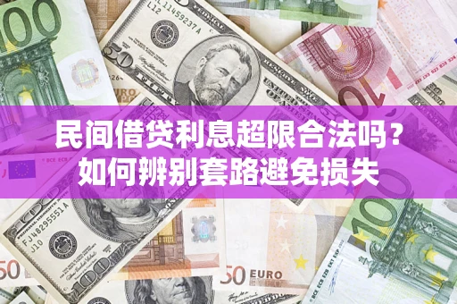 武汉民间借贷利息超限合法吗？如何辨别套路避免损失