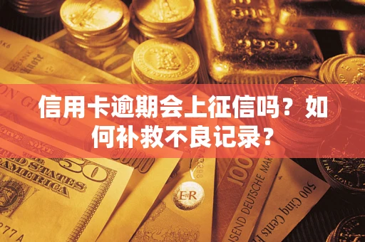 武汉信用卡逾期会上征信吗？如何补救不良记录？