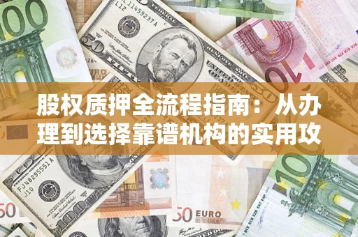武汉股权质押全流程指南：从办理到选择靠谱机构的实用攻略