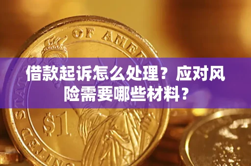 武汉借款起诉怎么处理？应对风险需要哪些材料？