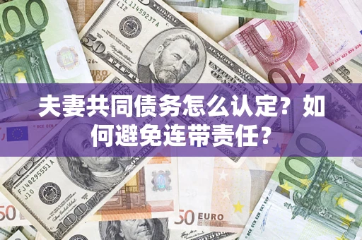 武汉夫妻共同债务怎么认定？如何避免连带责任？
