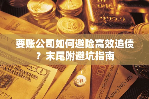 武汉要账公司如何避险高效追债？末尾附避坑指南