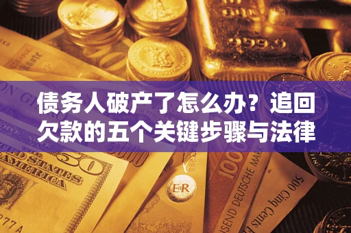 武汉债务人破产了怎么办？追回欠款的五个关键步骤与法律策略