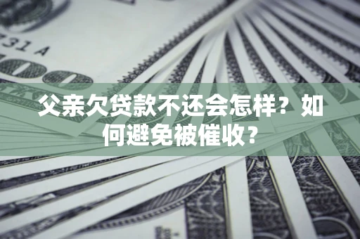 武汉父亲欠贷款不还会怎样？如何避免被催收？
