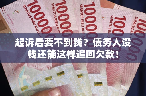 武汉起诉后要不到钱？债务人没钱还能这样追回欠款！