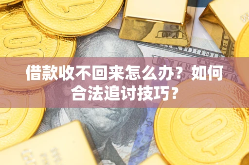 武汉借款收不回来怎么办？如何合法追讨技巧？