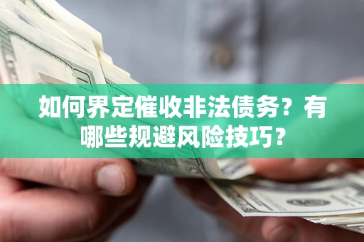 武汉如何界定催收非法债务？有哪些规避风险技巧？
