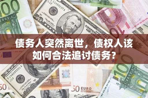 武汉债务人突然离世，债权人该如何合法追讨债务？