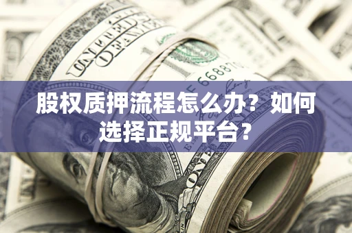 武汉股权质押流程怎么办？如何选择正规平台？