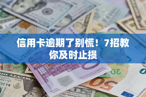 武汉信用卡逾期了别慌！7招教你及时止损