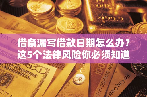 武汉借条漏写借款日期怎么办？这5个法律风险你必须知道