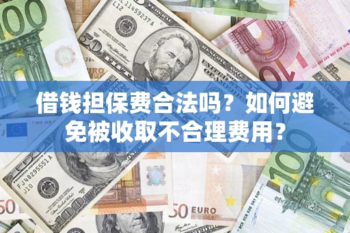 武汉借钱担保费合法吗？如何避免被收取不合理费用？