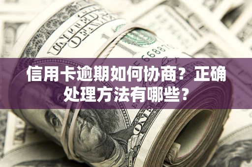 武汉信用卡逾期如何协商？正确处理方法有哪些？