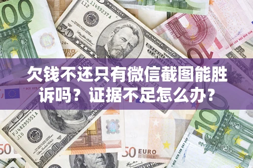 武汉欠钱不还只有微信截图能胜诉吗？证据不足怎么办？