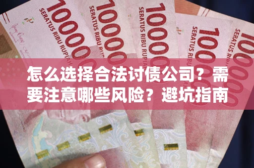 武汉怎么选择合法讨债公司？需要注意哪些风险？避坑指南来了！
